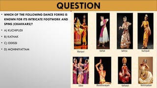 QUESTION
• WHICH OF THE FOLLOWING DANCE FORMS IS
KNOWN FOR ITS INTRICATE FOOTWORK AND
SPINS (CHAKKARS)?
• A) KUCHIPUDI
• B) KATHAK
• C) ODISSI
• D) MOHINIYATTAM
 