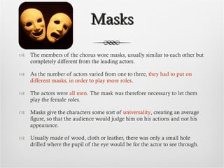 Masks <ul><li>The members of the chorus wore masks, usually similar to each other but completely different from the leadin...