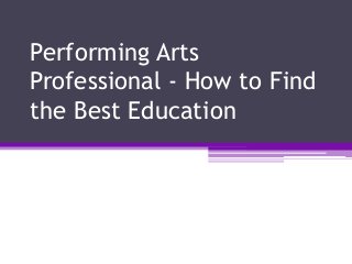 Performing Arts
Professional - How to Find
the Best Education
 
