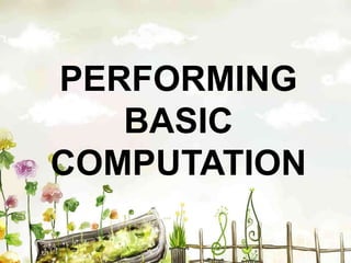 PERFORMING
BASIC
COMPUTATION
 