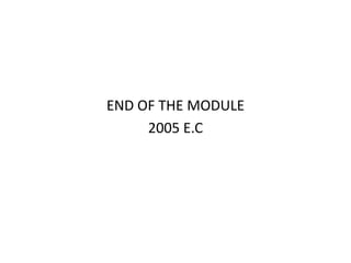 END OF THE MODULE
2005 E.C
 