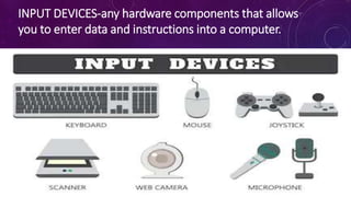 INPUT DEVICES-any hardware components that allows
you to enter data and instructions into a computer.
 