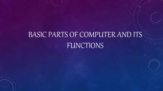 BASIC PARTS OF COMPUTER AND ITS
FUNCTIONS
 