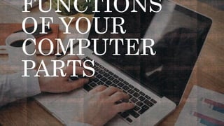FUNCTIONS
OF YOUR
COMPUTER
PARTS
 