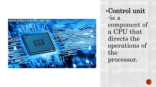 Control unit
-is a
component of
a CPU that
directs the
operations of
the
processor.
 