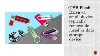 USB Flash
Drive –a
small device
typically
removable
,used as data
storage
device
 