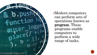 Modern computers
can perform sets of
operations known as
program. These
programs enable
computers to
perform a wide
range of tasks.
 