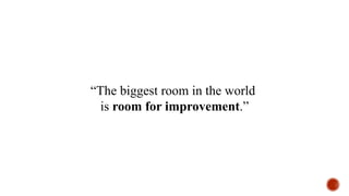 “The biggest room in the world
is room for improvement.”
 