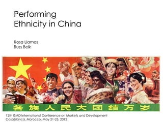 Performing
    Ethnicity in China

    Rosa Llamas
    Russ Belk




12th ISMD International Conference on Markets and Development
Casablanca, Morocco. May 21-25, 2012
 
