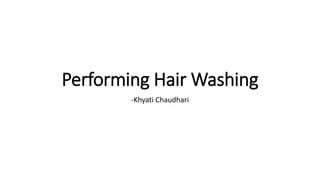 Performing Hair Washing
-Khyati Chaudhari
 