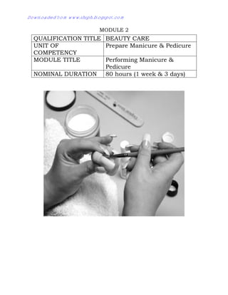 MODULE 2
QUALIFICATION TITLE BEAUTY CARE
UNIT OF
COMPETENCY
Prepare Manicure & Pedicure
MODULE TITLE Performing Manicure &
Pedicure
NOMINAL DURATION 80 hours (1 week & 3 days)
Downloaded from www.shsph.blogspot.com
 