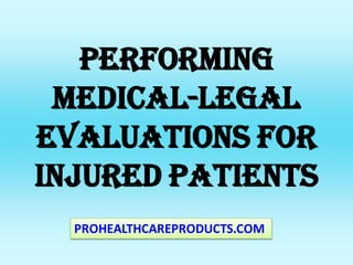 PERFORMING
MEDICAL-LEGAL
EVALUATIONS FOR
INJURED PATIENTS
PROHEALTHCAREPRODUCTS.COM
 