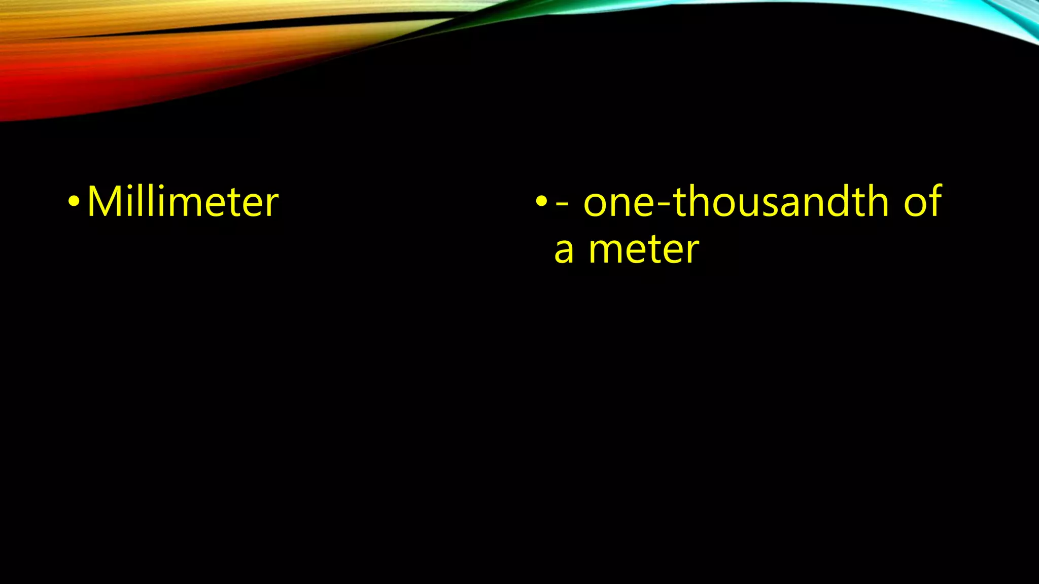 •Millimeter • - one-thousandth of 
a meter 
 