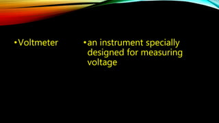 •Voltmeter • an instrument specially 
designed for measuring 
voltage 
 