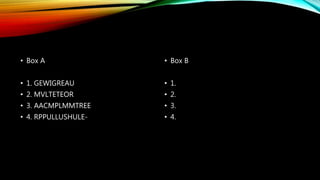 • Box A 
• 1. GEWIGREAU 
• 2. MVLTETEOR 
• 3. AACMPLMMTREE 
• 4. RPPULLUSHULE- 
• Box B 
• 1. 
• 2. 
• 3. 
• 4. 
 