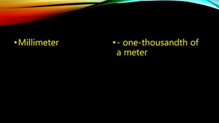 •Millimeter • - one-thousandth of 
a meter 
 