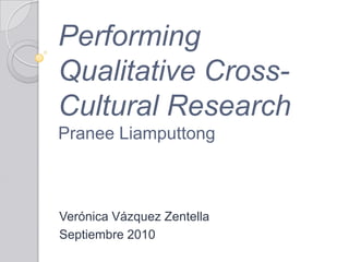 PerformingQualitative Cross-Cultural ResearchPraneeLiamputtong Verónica Vázquez Zentella Septiembre 2010 