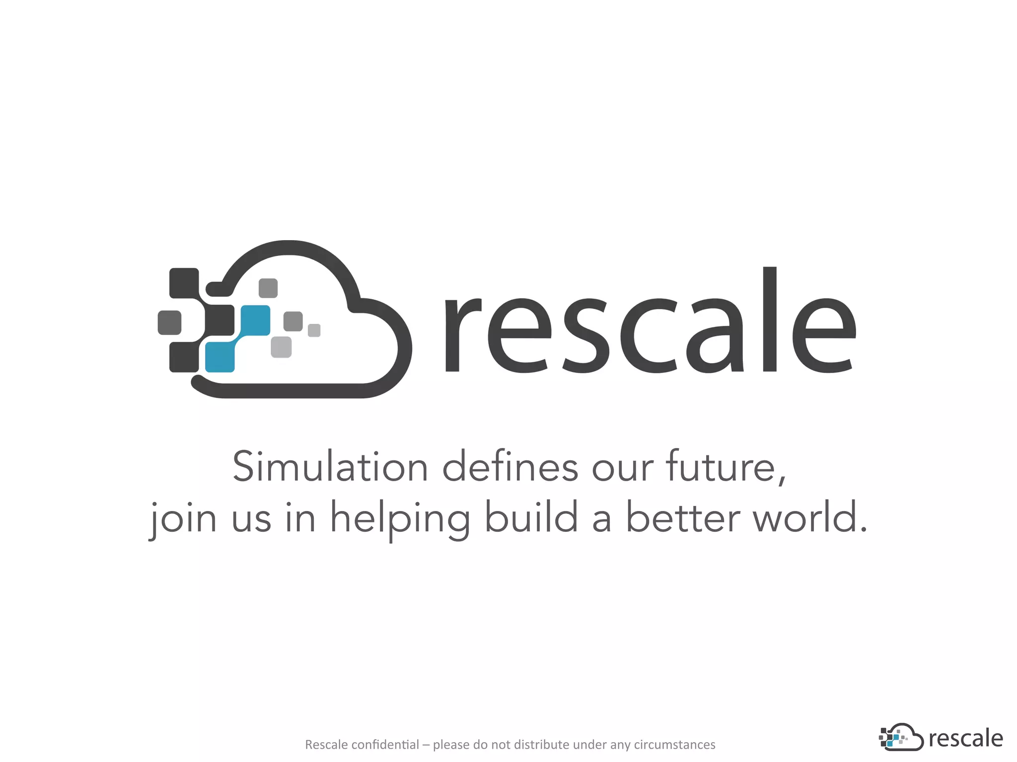 Rescale	conﬁden-al	–	please	do	not	distribute	under	any	circumstances	
Simulation defines our future,
join us in helping build a better world.
 