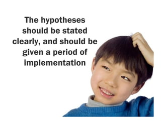 The hypotheses
   should be stated
clearly, and should be
   given a period of
   implementation
 