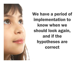 We have a period of
implementation to
  know when we
should look again,
    and if the
  hypotheses are
     correct
 