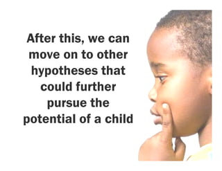 After this, we can
 move on to other
  hypotheses that
   could further
    pursue the
potential of a child
 