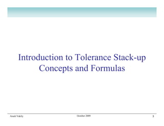 Introduction to Tolerance Stack-up
             Concepts and Formulas




Arash Vakily          October 2009          3
 