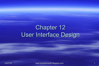 12/07/1512/07/15 www.prsolutions08.blogspot.comwww.prsolutions08.blogspot.com 1
Chapter 12Chapter 12
User Interface DesignUser Interface Design
 
