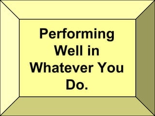 Performing
   Well in
Whatever You
     Do.
 