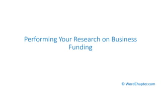 Performing Your Research on Business
Funding
© WordChapter.com
 