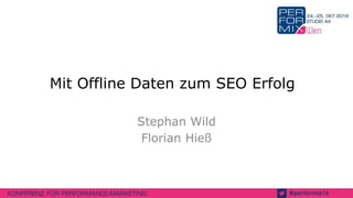 Mit Offline Daten zum SEO Erfolg
Stephan Wild
Florian Hieß
 