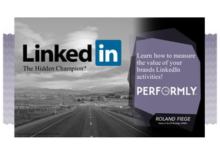 Learn how to measure
the value of your
brands LinkedIn
activities!
FINN MCALEER
Social Media Performance
The Hidden Champion?
Source: https://www.flickr.com/photos/tahini
 