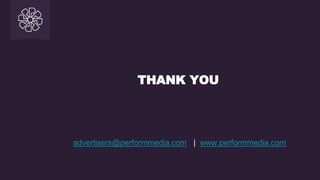 THANK YOU
advertisers@performmedia.com | www.performmedia.com
 