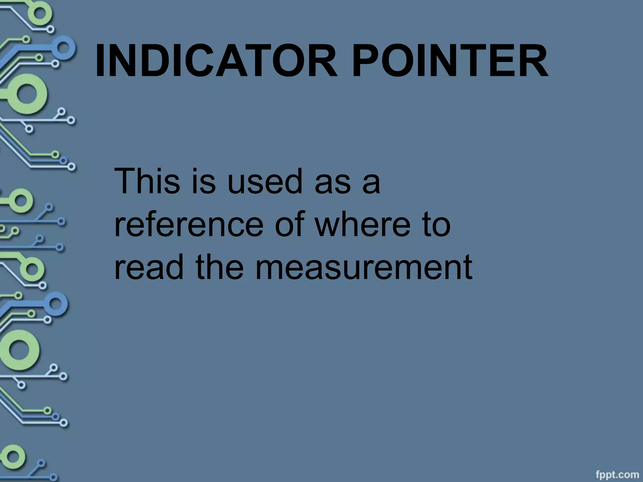 INDICATOR POINTER
This is used as a
reference of where to
read the measurement