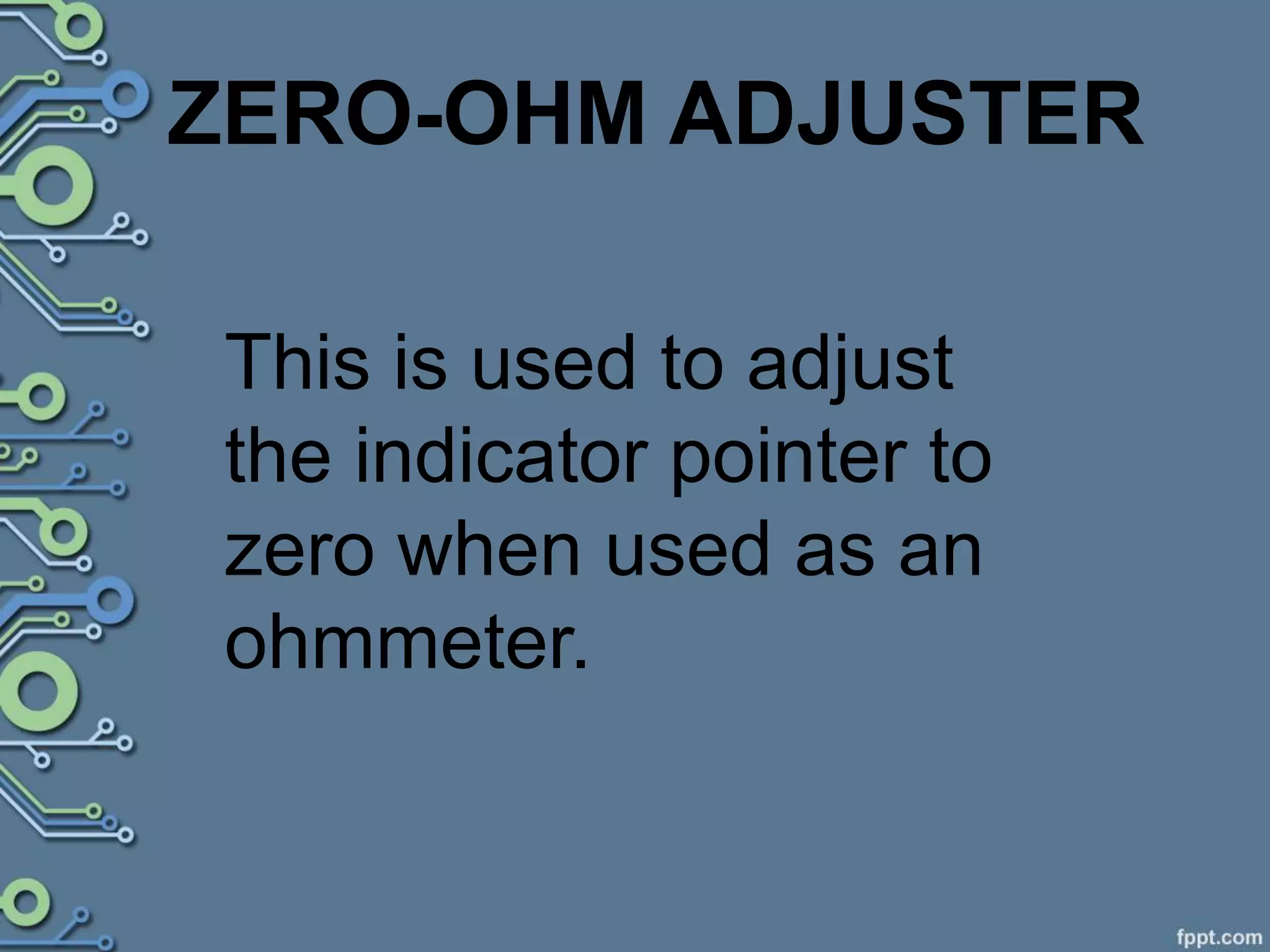 ZERO-OHM ADJUSTER
This is used to adjust
the indicator pointer to
zero when used as an
ohmmeter.