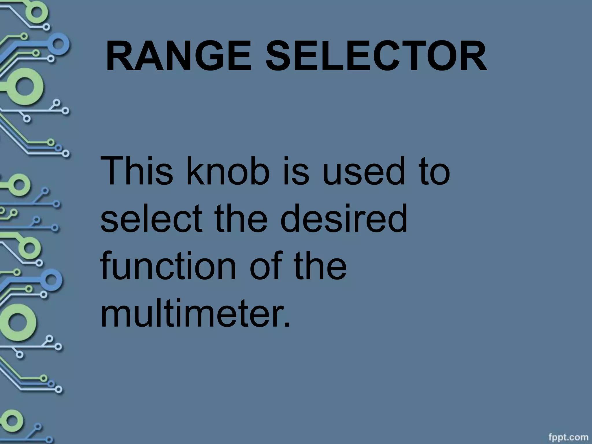 RANGE SELECTOR
This knob is used to
select the desired
function of the
multimeter.