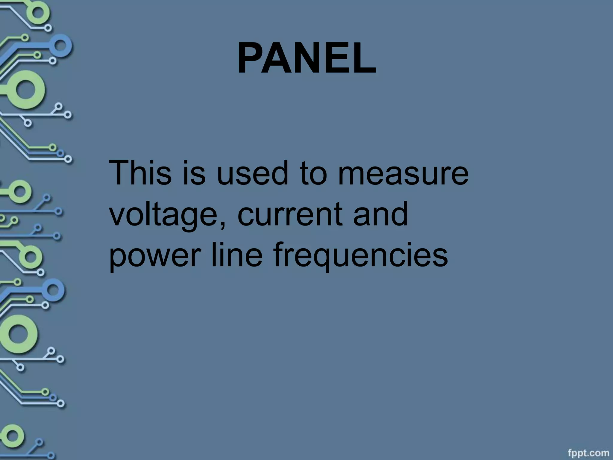PANEL
This is used to measure
voltage, current and
power line frequencies