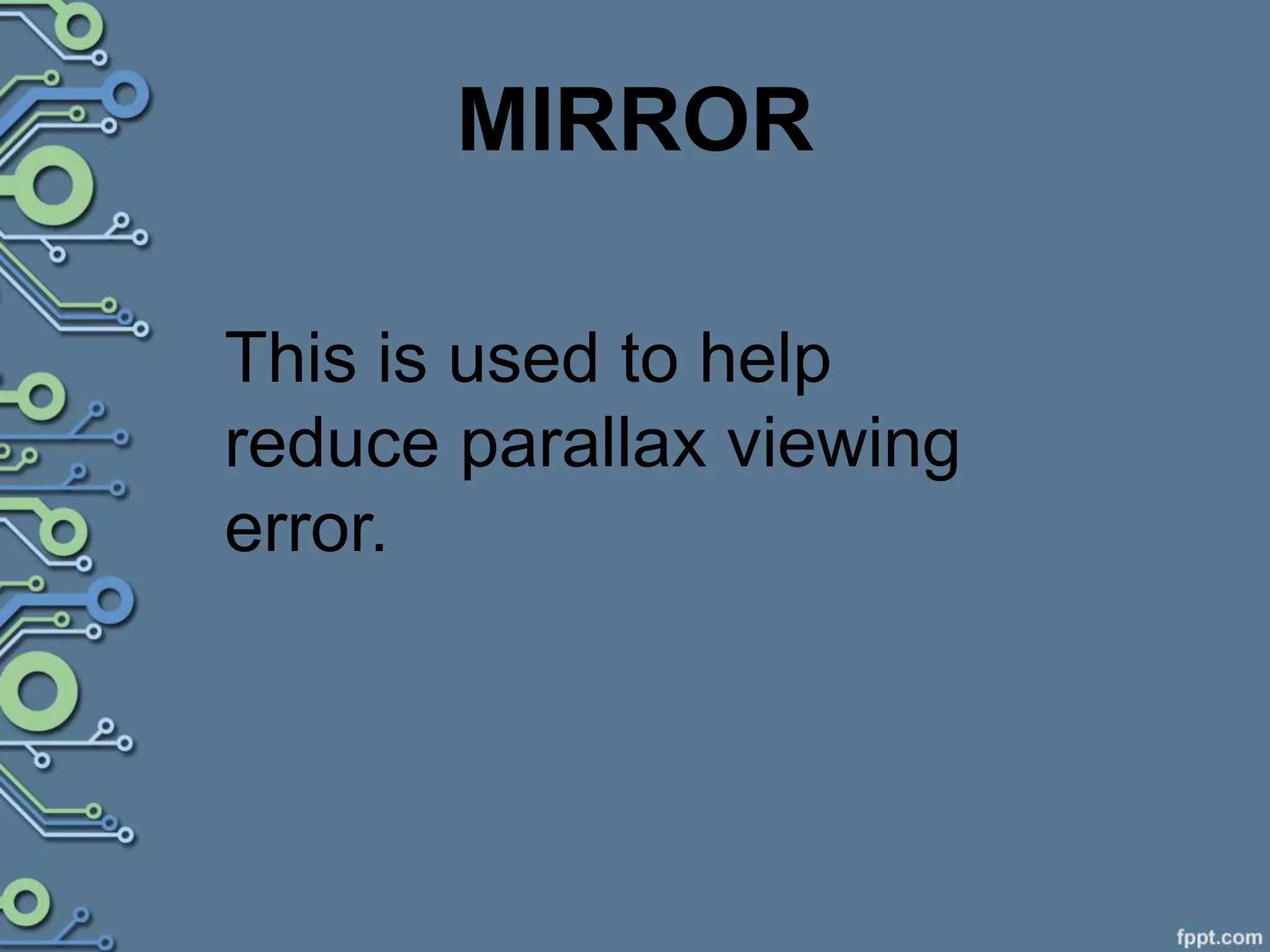 MIRROR
This is used to help
reduce parallax viewing
error.