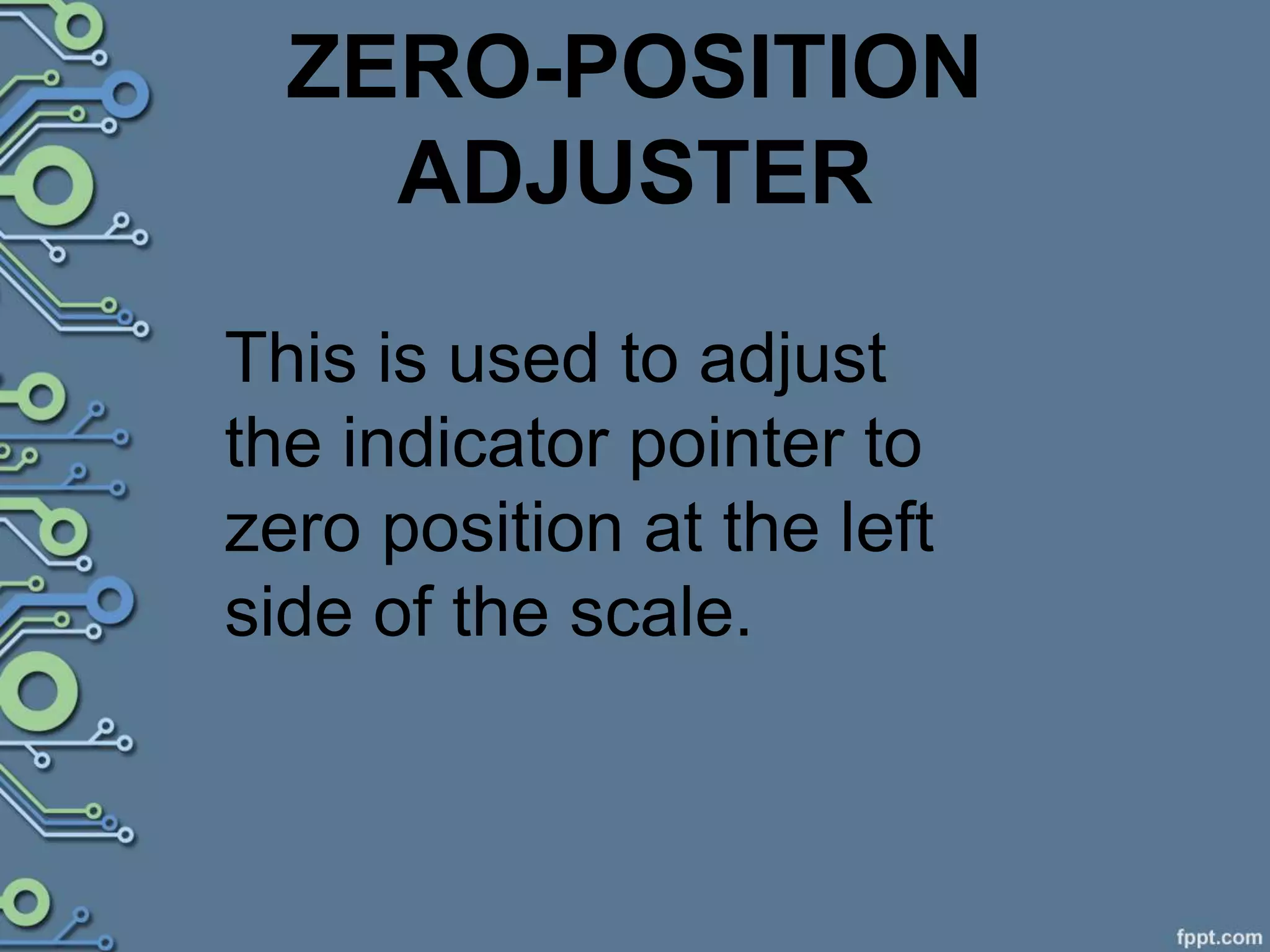 ZERO-POSITION
ADJUSTER
This is used to adjust
the indicator pointer to
zero position at the left
side of the scale.