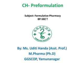 CH- Preformulation
Subject: Formulative Pharmacy
BP-502 T
By: Ms. Uditi Handa (Asst. Prof.)
M.Pharma (Ph.D)
GGSCOP, Yamunanagar
 