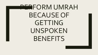 PERFORM UMRAH
BECAUSE OF
GETTING
UNSPOKEN
BENEFITS
 