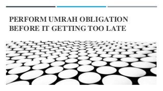 PERFORM UMRAH OBLIGATION
BEFORE IT GETTING TOO LATE
 