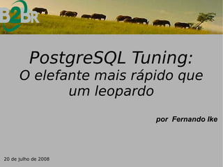 PostgreSQL Tuning:
      O elefante mais rápido que
             um leopardo
                         por Fernando Ike




20 de julho de 2008
 