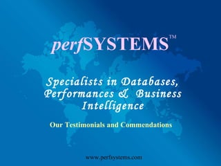 perf SYSTEMS Specialists in Databases, Performances &  Business Intelligence TM www.perfsystems.com Our Testimonials and Commendations 