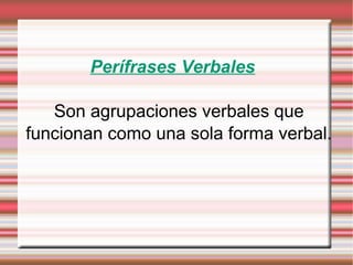 Perífrases Verbales
Son agrupaciones verbales que
funcionan como una sola forma verbal.
 