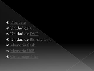  Disquete
Unidad de CD
Unidad de DVD
Unidad de Blu-ray Disc
Memoria flash
Memoria USB
Cinta magnética