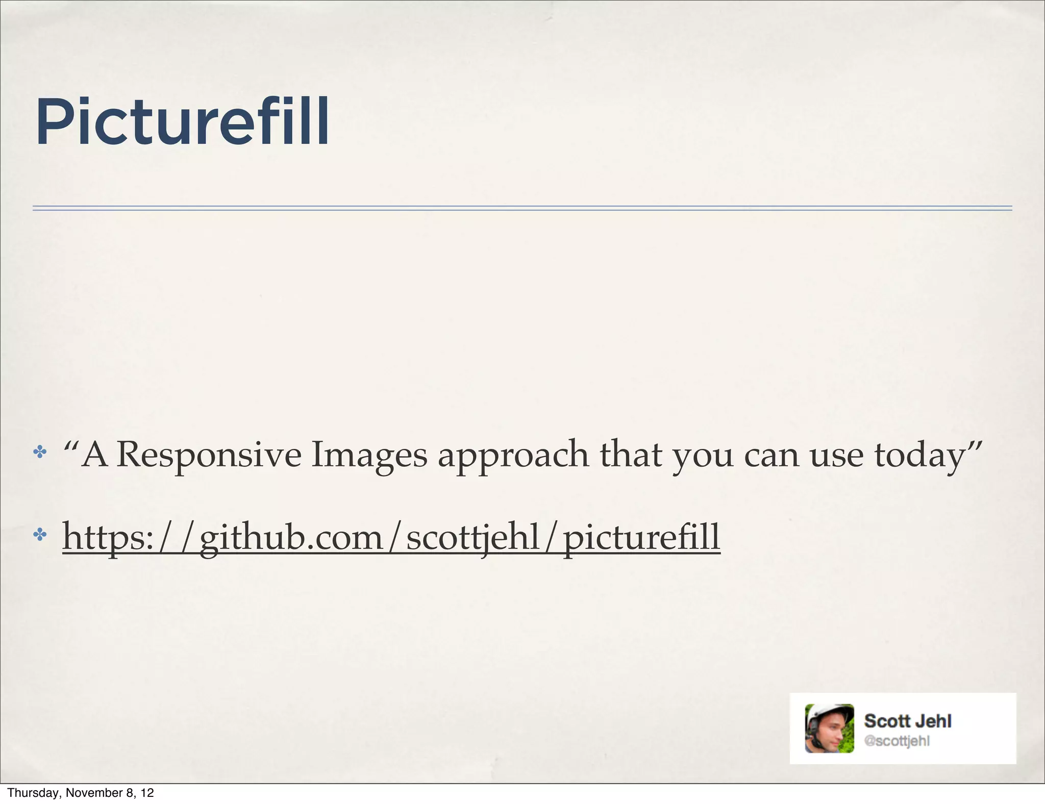 Picturefill



    ✤    “A Responsive Images approach that you can use today”

    ✤    https://github.com/scottjehl/pictureﬁll




Thursday, November 8, 12
 
