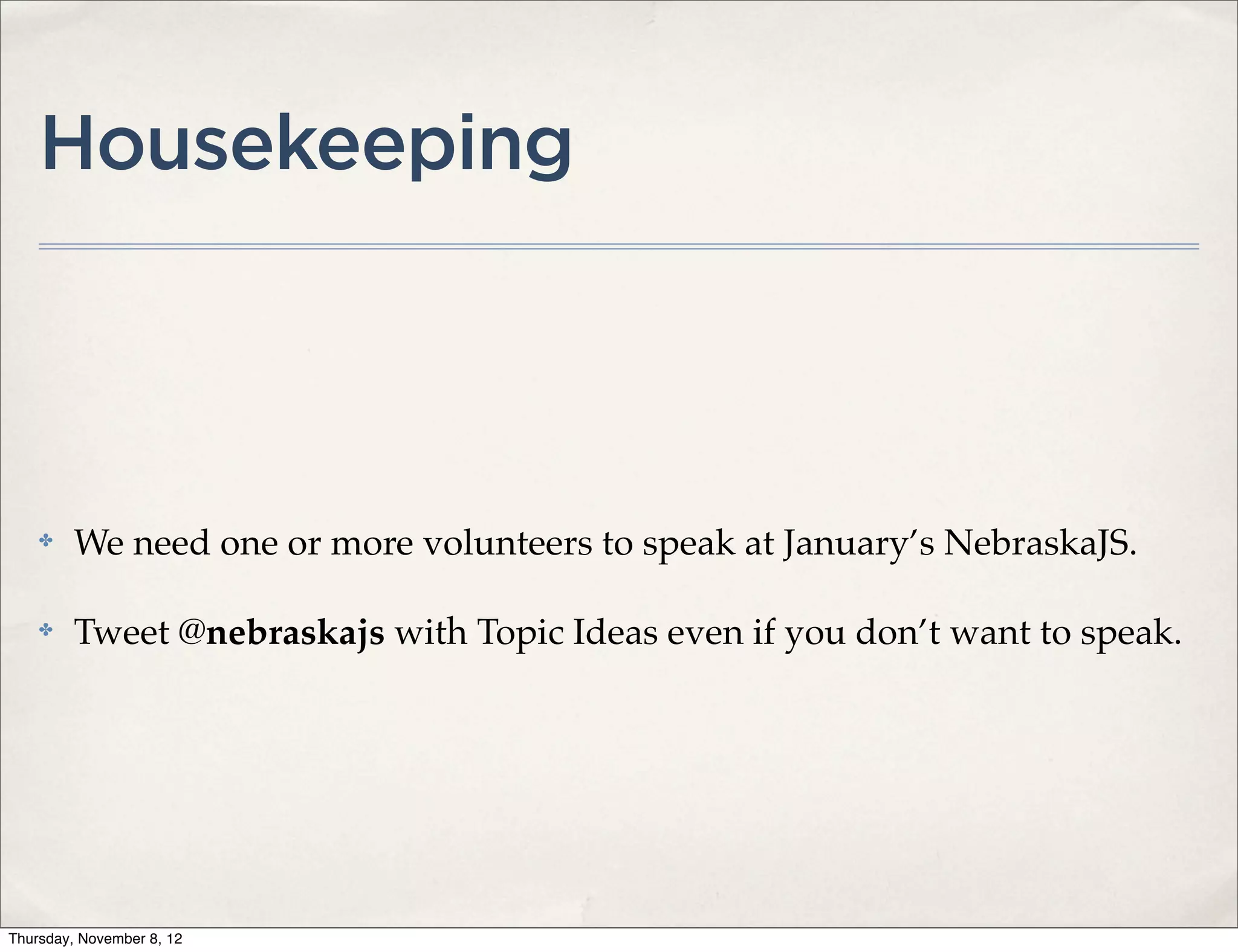 Housekeeping



    ✤    We need one or more volunteers to speak at January’s NebraskaJS.

    ✤    Tweet @nebraskajs with Topic Ideas even if you don’t want to speak.




Thursday, November 8, 12
 