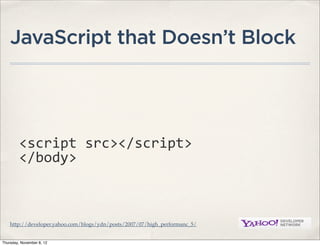 JavaScript that Doesn’t Block




         <script	
  src></script>
         </body>



    http://developer.yahoo.com/blogs/ydn/posts/2007/07/high_performanc_5/


Thursday, November 8, 12
 