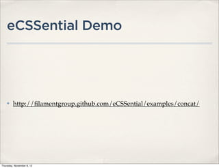 eCSSential Demo




    ✤    http://ﬁlamentgroup.github.com/eCSSential/examples/concat/




Thursday, November 8, 12
 