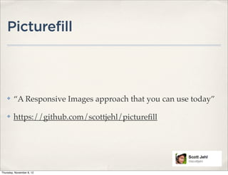 Picturefill



    ✤    “A Responsive Images approach that you can use today”

    ✤    https://github.com/scottjehl/pictureﬁll




Thursday, November 8, 12
 